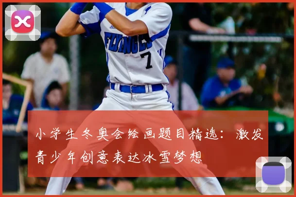 小学生冬奥会绘画题目精选：激发青少年创意表达冰雪梦想