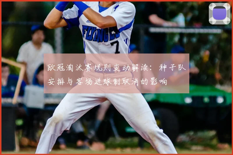 欧冠淘汰赛规则变动解读：种子队安排与客场进球制取消的影响