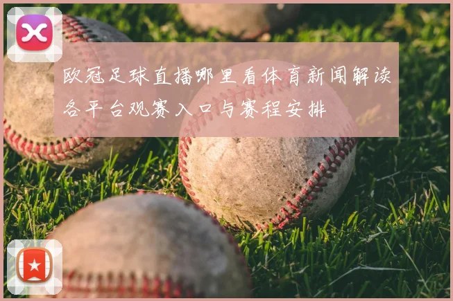 欧冠足球直播哪里看体育新闻解读各平台观赛入口与赛程安排