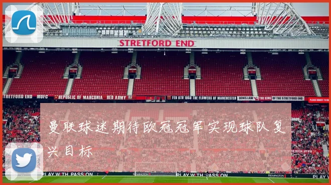 曼联球迷期待欧冠冠军实现球队复兴目标