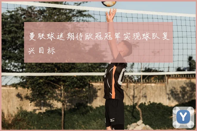 曼联球迷期待欧冠冠军实现球队复兴目标