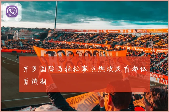 开罗国际马拉松赛点燃埃及首都体育热潮