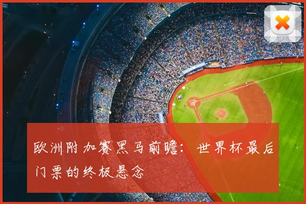 欧洲附加赛黑马前瞻：世界杯最后门票的终极悬念